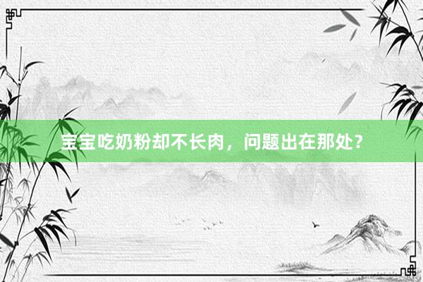 宝宝吃奶粉却不长肉，问题出在那处？