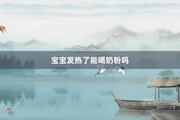 宝宝发热了能喝奶粉吗