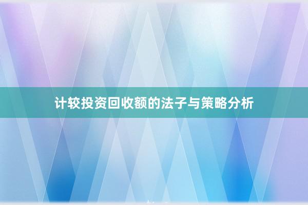 计较投资回收额的法子与策略分析
