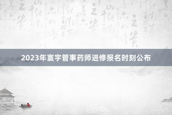 2023年寰宇管事药师进修报名时刻公布