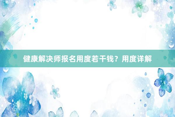 健康解决师报名用度若干钱？用度详解