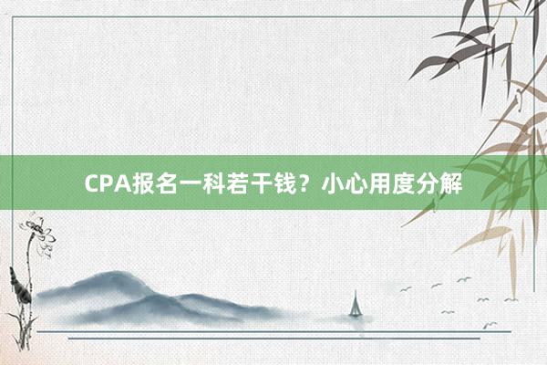 CPA报名一科若干钱？小心用度分解