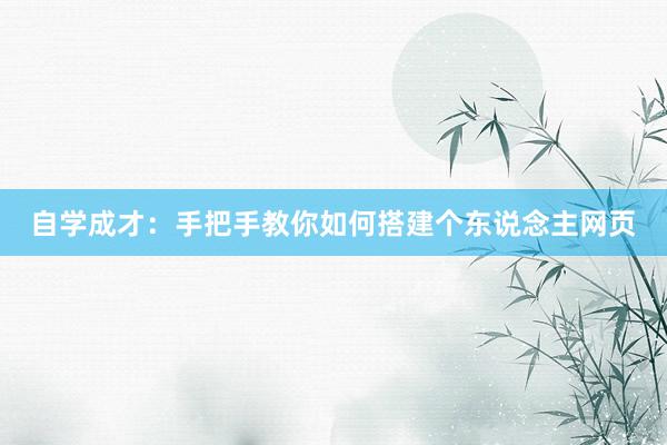 自学成才：手把手教你如何搭建个东说念主网页