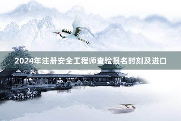 2024年注册安全工程师查验报名时刻及进口