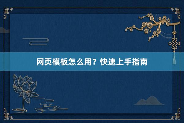 网页模板怎么用？快速上手指南