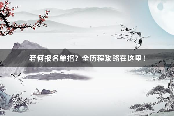 若何报名单招？全历程攻略在这里！
